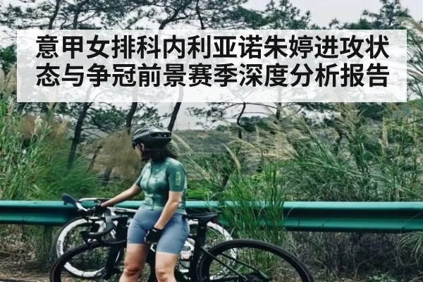 意甲女排科内利亚诺朱婷进攻状态与争冠前景赛季深度分析报告