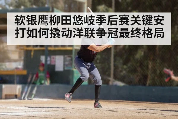 软银鹰柳田悠岐季后赛关键安打如何撬动洋联争冠最终格局